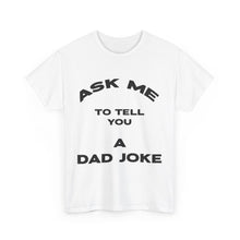 Load image into Gallery viewer, Ask Me to Tell You a Dad Joke -  Unisex Heavy Cotton Tee
